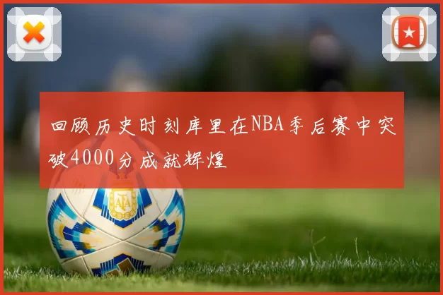 回顾历史时刻库里在NBA季后赛中突破4000分成就辉煌