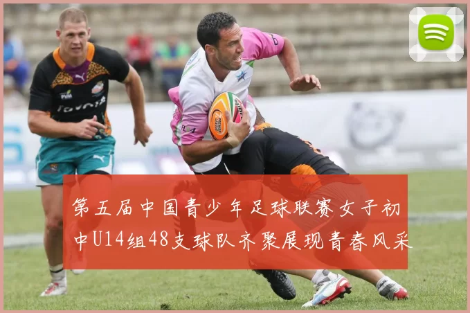 第五届中国青少年足球联赛女子初中U14组48支球队齐聚展现青春风采