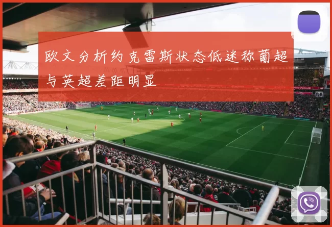 欧文分析约克雷斯状态低迷称葡超与英超差距明显