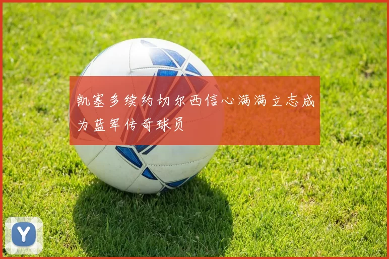 凯塞多续约切尔西信心满满立志成为蓝军传奇球员