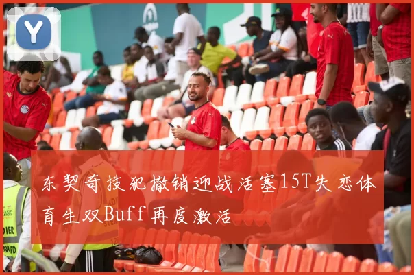 东契奇技犯撤销迎战活塞15T失恋体育生双Buff再度激活