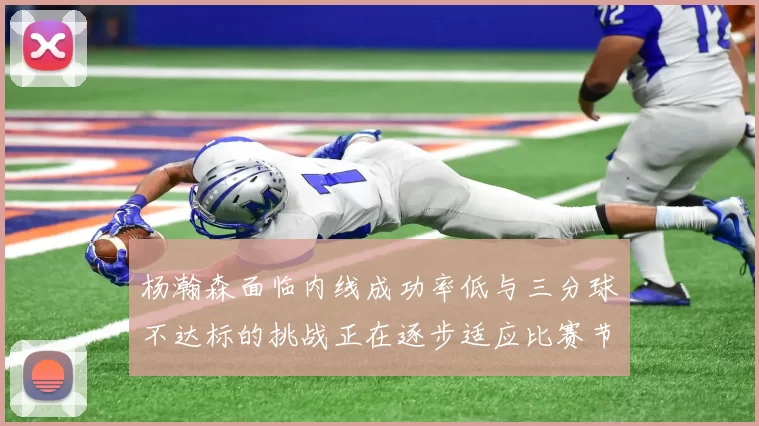 杨瀚森面临内线成功率低与三分球不达标的挑战正在逐步适应比赛节奏