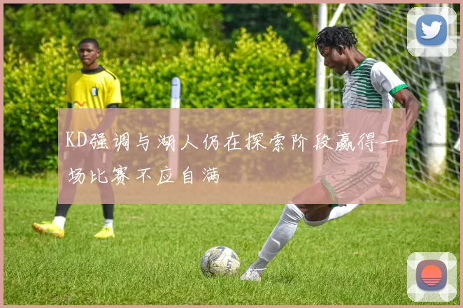 KD强调与湖人仍在探索阶段赢得一场比赛不应自满