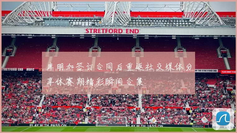 库明加签订合同后重返社交媒体分享休赛期精彩瞬间合集