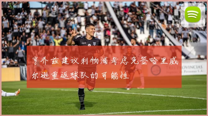 亨乔兹建议利物浦考虑免签哈里威尔逊重返球队的可能性